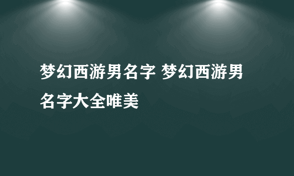 梦幻西游男名字 梦幻西游男名字大全唯美