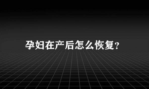 孕妇在产后怎么恢复？