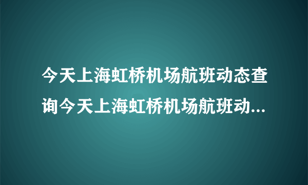 今天上海虹桥机场航班动态查询今天上海虹桥机场航班动态查询表