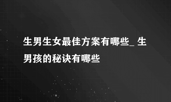 生男生女最佳方案有哪些_ 生男孩的秘诀有哪些