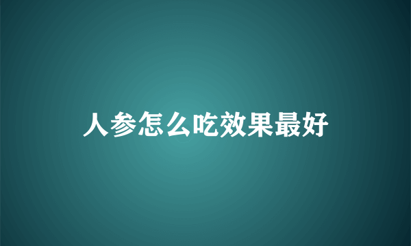 人参怎么吃效果最好