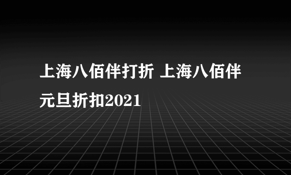 上海八佰伴打折 上海八佰伴元旦折扣2021