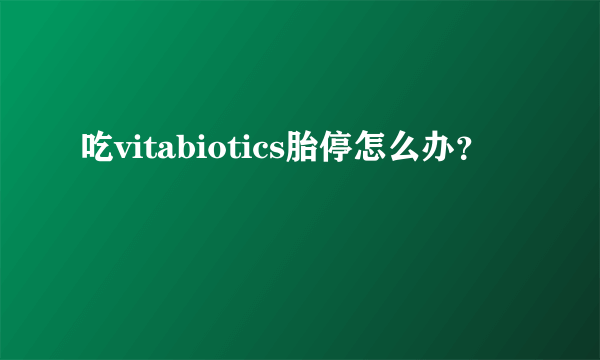 吃vitabiotics胎停怎么办？