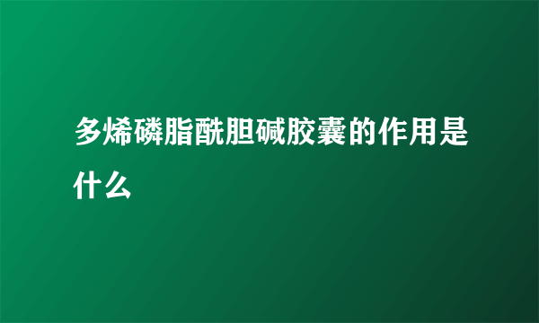 多烯磷脂酰胆碱胶囊的作用是什么