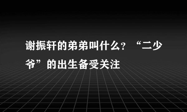 谢振轩的弟弟叫什么？“二少爷”的出生备受关注