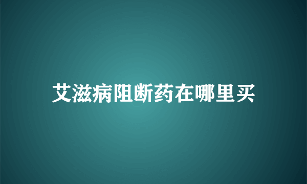 艾滋病阻断药在哪里买