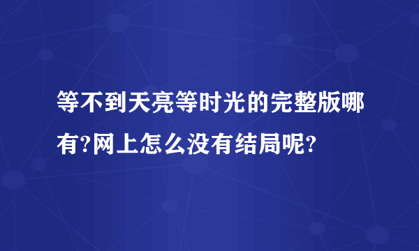 等不到天亮等时光的完整版哪有?网上怎么没有结局呢?