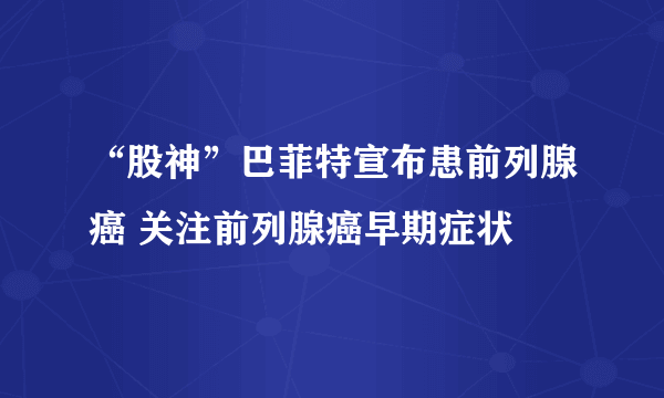 “股神”巴菲特宣布患前列腺癌 关注前列腺癌早期症状