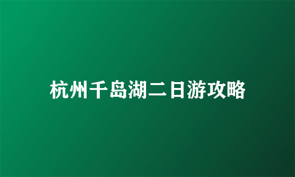 杭州千岛湖二日游攻略