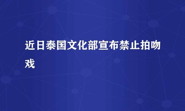 近日泰国文化部宣布禁止拍吻戏