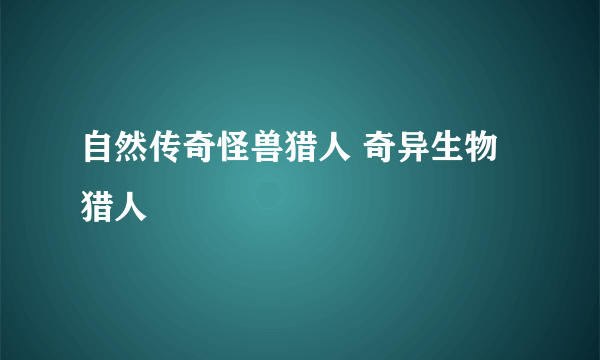 自然传奇怪兽猎人 奇异生物猎人