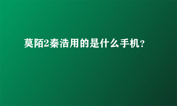 莫陌2秦浩用的是什么手机？