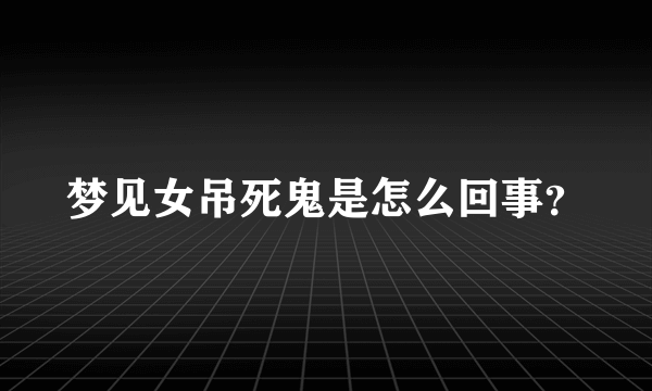 梦见女吊死鬼是怎么回事？