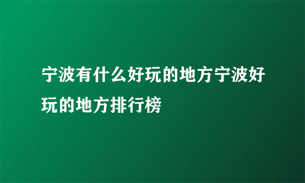 宁波有什么好玩的地方宁波好玩的地方排行榜