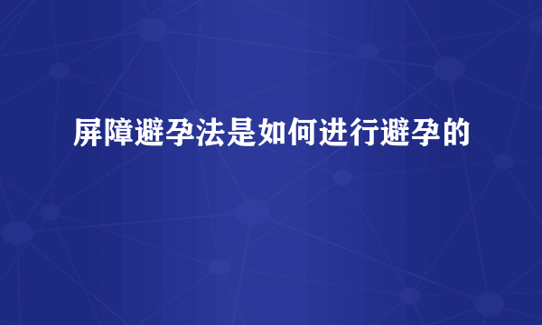 屏障避孕法是如何进行避孕的