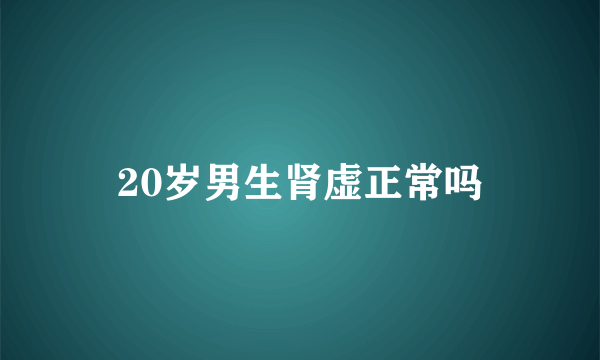 20岁男生肾虚正常吗