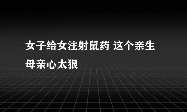 女子给女注射鼠药 这个亲生母亲心太狠