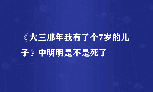 《大三那年我有了个7岁的儿子》中明明是不是死了