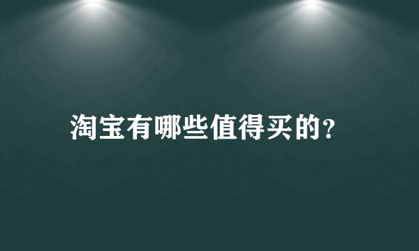 淘宝有哪些值得买的？