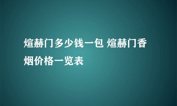 煊赫门多少钱一包 煊赫门香烟价格一览表