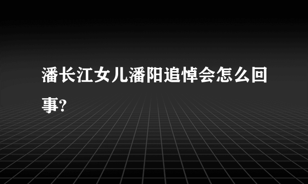 潘长江女儿潘阳追悼会怎么回事?