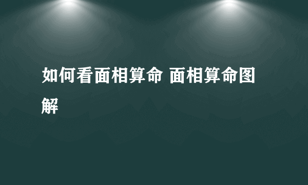 如何看面相算命 面相算命图解