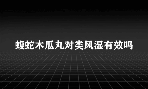 蝮蛇木瓜丸对类风湿有效吗