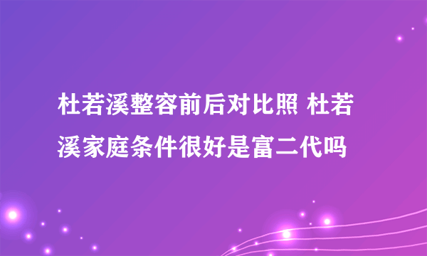 杜若溪整容前后对比照 杜若溪家庭条件很好是富二代吗