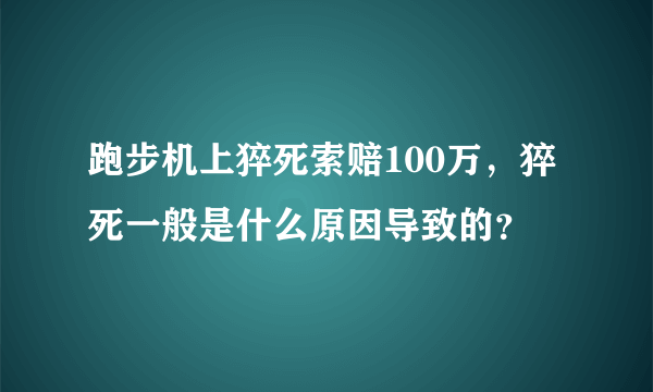 跑步机上猝死索赔100万，猝死一般是什么原因导致的？