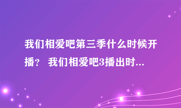 我们相爱吧第三季什么时候开播？ 我们相爱吧3播出时间嘉宾名单介绍【完整版】