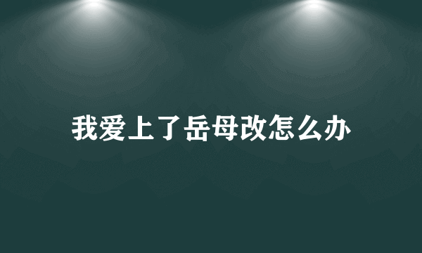 我爱上了岳母改怎么办