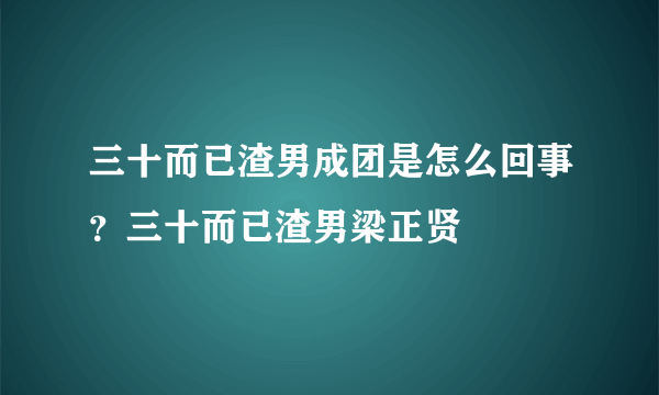 三十而已渣男成团是怎么回事？三十而已渣男梁正贤