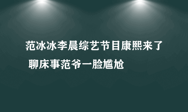 范冰冰李晨综艺节目康熙来了 聊床事范爷一脸尴尬