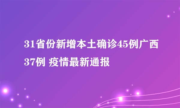 31省份新增本土确诊45例广西37例 疫情最新通报