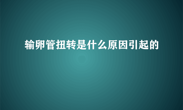 输卵管扭转是什么原因引起的