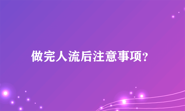 做完人流后注意事项？