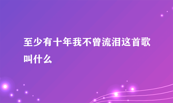 至少有十年我不曾流泪这首歌叫什么