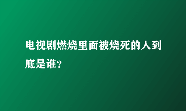 电视剧燃烧里面被烧死的人到底是谁？