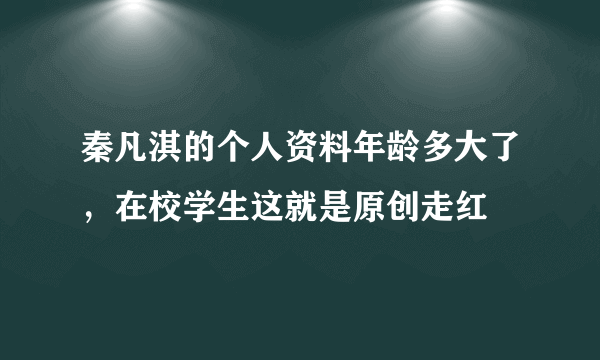 秦凡淇的个人资料年龄多大了，在校学生这就是原创走红