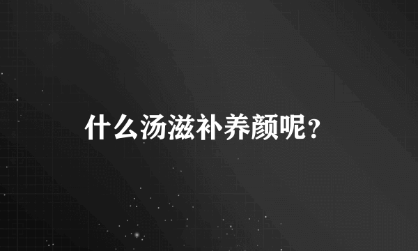 什么汤滋补养颜呢？