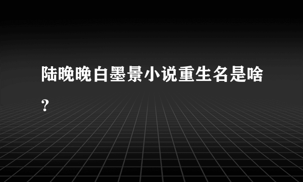 陆晚晚白墨景小说重生名是啥？