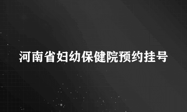 河南省妇幼保健院预约挂号