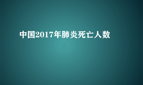 中国2017年肺炎死亡人数