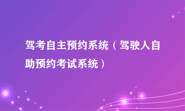 驾考自主预约系统（驾驶人自助预约考试系统）