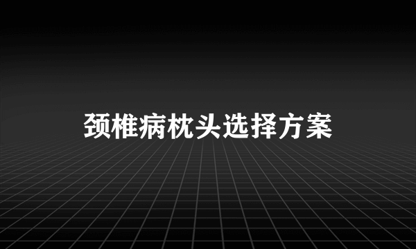 颈椎病枕头选择方案