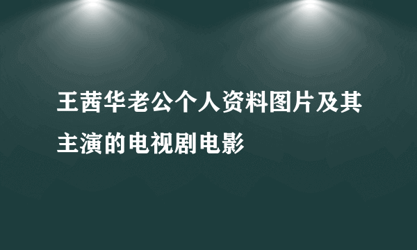 王茜华老公个人资料图片及其主演的电视剧电影