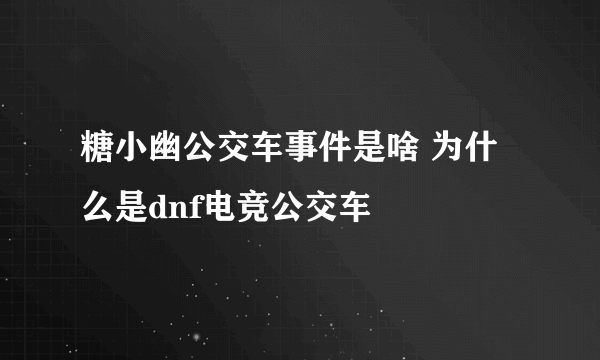 糖小幽公交车事件是啥 为什么是dnf电竞公交车