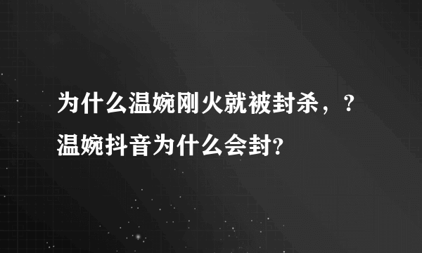 为什么温婉刚火就被封杀，? 温婉抖音为什么会封？