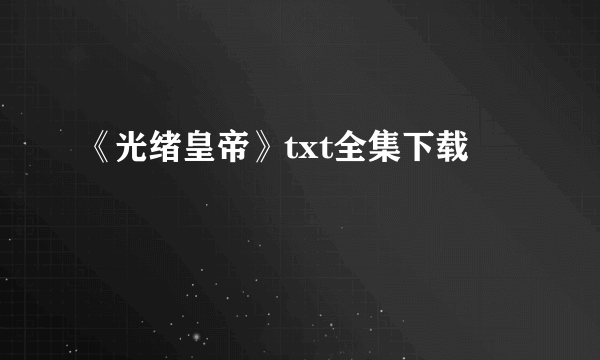 《光绪皇帝》txt全集下载