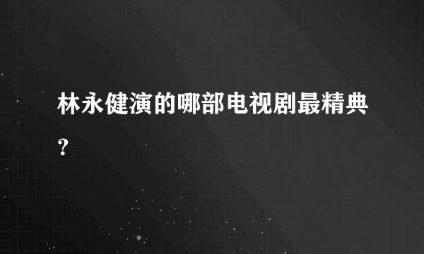 林永健演的哪部电视剧最精典？